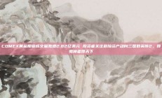 COMEX黄金期货成交量激增2.82亿美元 投资者关注避险资产动向三国群英传2，得鬼神者得天下