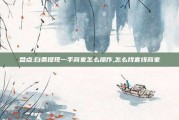 盘点:白条提现一手商家怎么操作,怎么找套线商家