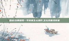 盘点:白条提现一手商家怎么操作,怎么找套线商家