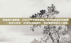 贵金属行业研报：2024年中国黄金购入量或创新高影帝谢园：一生无儿无女，61岁突然离世后，小娇妻的选择让人泪目