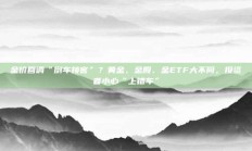 金价回调“倒车接客”？黄金、金股、金ETF大不同，投资者小心“上错车”