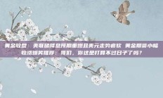 黄金收盘：美联储降息预期重燃且美元走势疲软 黄金期货小幅收涨爆笑推荐：哥们，你这是打算不过日子了吗？