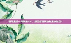 国际金价一周跌去4%，投资者如何应对金市波动？
