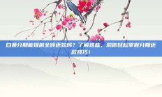 白条分期能提前全额还款吗？了解这些，帮你轻松掌握分期还款技巧！