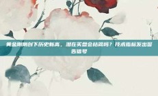 黄金刚刚创下历史新高，潜在买盘会枯竭吗？技术指标发出警告信号