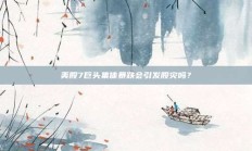 美股7巨头集体暴跌会引发股灾吗？