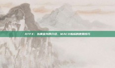 ATFX：以黄金为例介绍，MACD指标的使用技巧