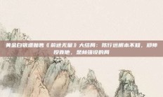 黄金白银遭抛售《前途无量》大结局：陈行远根本不知，郑帅投靠他，是林强设的局
