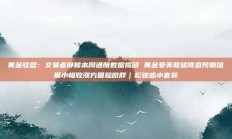黄金收盘：交易者静候本周通胀数据揭晓 黄金受美联储降息预期提振小幅收涨方圆脸微胖｜松弛感小套装