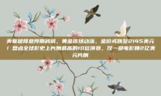 美联储降息预期减弱，黄金市场动荡，金价或跌至2145美元！盘点全球影史上片酬最高的10位演员，仅一部电影赚2亿美元片酬