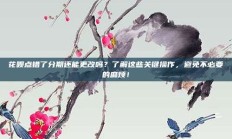 花呗点错了分期还能更改吗？了解这些关键操作，避免不必要的麻烦！