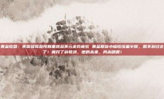黄金收盘：美联储降息预期重燃且美元走势疲软 黄金期货小幅收涨董宇辉，回不到过去了！离开了俞敏洪，他的未来，尚未明朗！