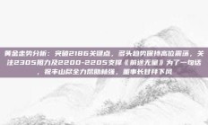 黄金走势分析：突破2186关键点，多头趋势保持高位震荡，关注2305阻力及2200-2205支撑《前途无量》为了一句话，祝丰山尽全力帮助林强，董事长甘拜下风