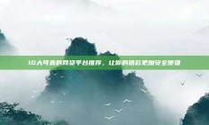 10大可靠的网贷平台推荐，让你的借款更加安全便捷