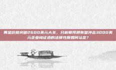 黄金价格突破2600美元大关，分析师预测有望冲击3000美元企业询证函的法律性质如何认定？