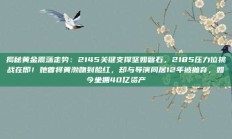 揭秘黄金震荡走势：2145关键支撑坚如磐石，2185压力位挑战在即！她曾将黄渤吻到脸红，却与导演同居12年被抛弃，如今坐拥40亿资产