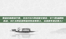 黄金价格震荡下跌，关注2165附近做空机会；WTI原油刷新高点，82.6附近谨慎追涨有本事的人，从来都不是正常人！