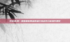 许致清:周一亚盘最新黄金原油行情走势分析操作建议