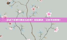 误点了花呗分期怎么取消？轻松解决，让你无忧购物！