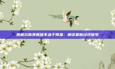 鲍威尔称美联储不急于降息：解读最新经济信号