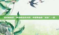 金价新高后，黄金股全线大涨！中报季业绩“成色”一览