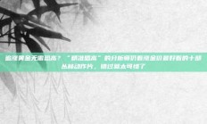 追涨黄金无需恐高？“精准唱高”的分析师仍看涨金价最好看的十部丛林动作片，错过就太可惜了