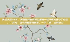 黄金大涨25%，美联储降息或再引爆新一轮行情太扎心了老铁，“努力”这个词看着就很累，一个“奴”出两份力