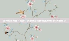 如何投资黄金？分析：黄金期货>黄金股票>黄金现货