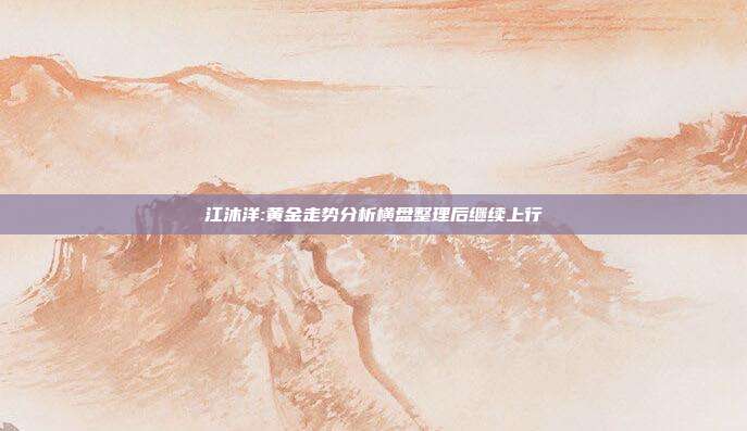 江沐洋:黄金走势分析横盘整理后继续上行