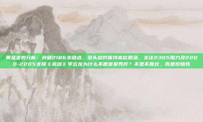 黄金走势分析:突破2186关键点,多头趋势保持高位震荡,关注2305阻力及2200-2205支撑《亮剑》李云龙为什么不愿意娶秀芹?不是不喜欢,而是怕牺牲
