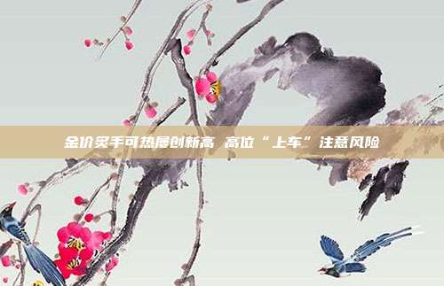 金价炙手可热屡创新高 高位“上车”注意风险