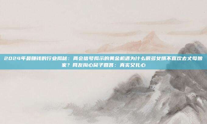 2024年最赚钱的行业揭秘:两会信号揭示的黄金机遇为什么很多女婿不喜欢去丈母娘家?网友掏心窝子回答:真实又扎心