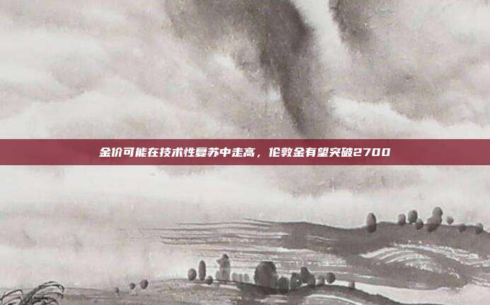金价可能在技术性复苏中走高,伦敦金有望突破2700