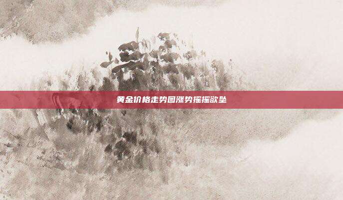 黄金价格走势图涨势摇摇欲坠