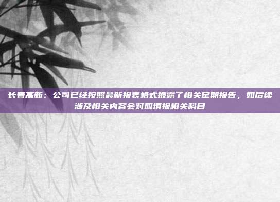 长春高新:公司已经按照最新报表格式披露了相关定期报告,如后续涉及相关内容会对应填报相关科目