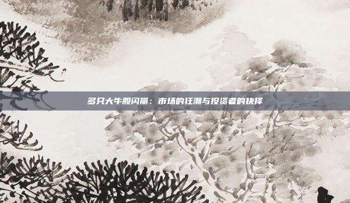 多只大牛股闪崩:市场的狂潮与投资者的抉择