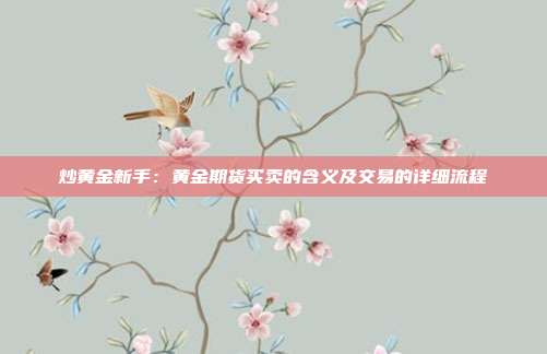 炒黄金新手:黄金期货买卖的含义及交易的详细流程