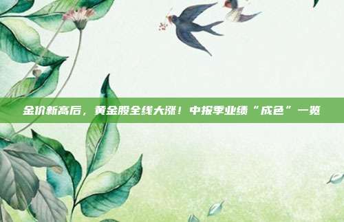 金价新高后,黄金股全线大涨!中报季业绩“成色”一览