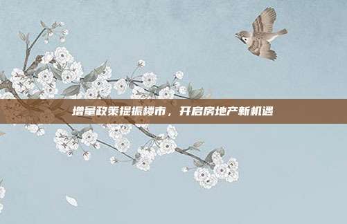 增量政策提振楼市,开启房地产新机遇