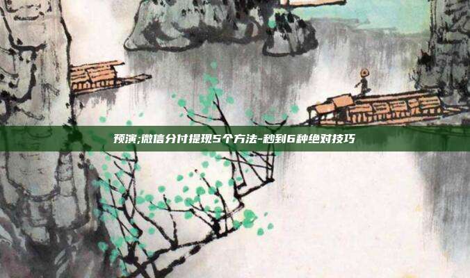 预演;微信分付提现5个方法-秒到6种绝对技巧