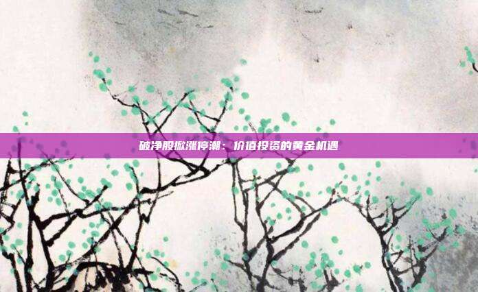 破净股掀涨停潮:价值投资的黄金机遇