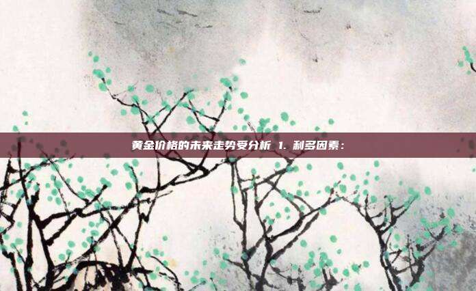 黄金价格的未来走势受分析 1. 利多因素: