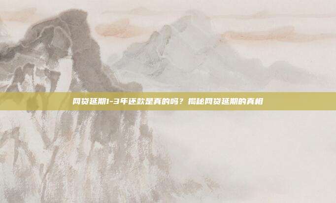 网贷延期1-3年还款是真的吗?揭秘网贷延期的真相