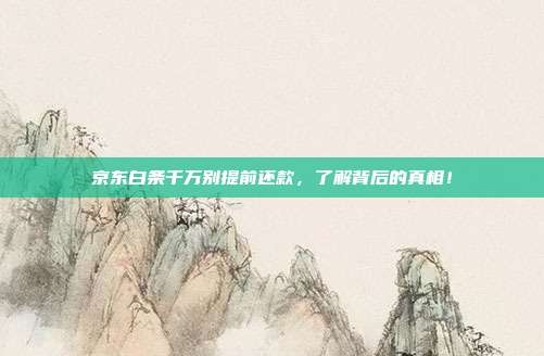 京东白条千万别提前还款,了解背后的真相!