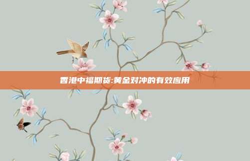 香港中福期货:黄金对冲的有效应用