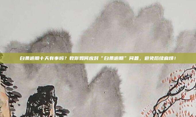 白条逾期十天有事吗?教你如何应对“白条逾期”问题,避免后续麻烦!