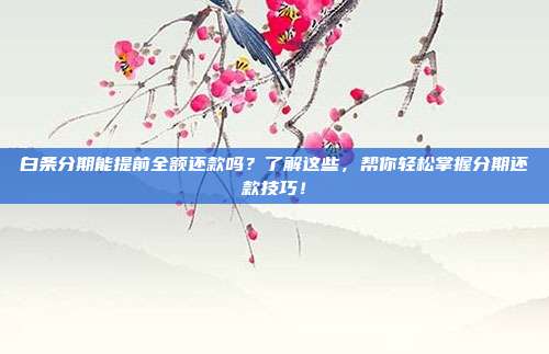 白条分期能提前全额还款吗?了解这些,帮你轻松掌握分期还款技巧!