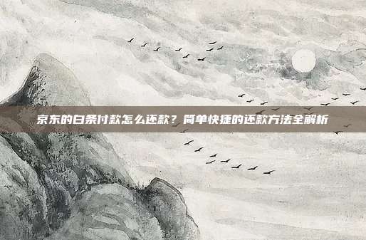京东的白条付款怎么还款?简单快捷的还款方法全解析