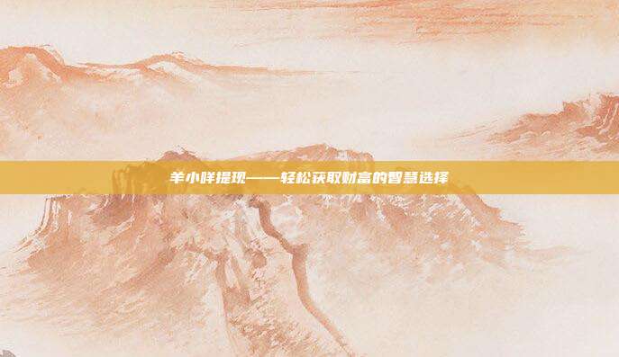 羊小咩提现——轻松获取财富的智慧选择