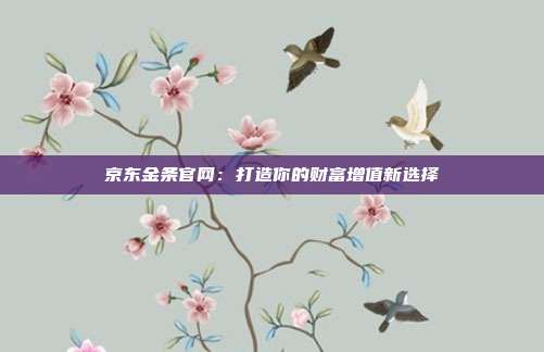 京东金条官网:打造你的财富增值新选择